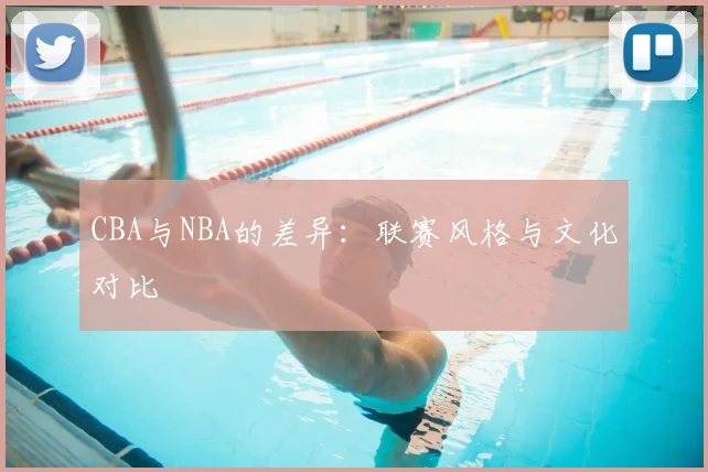 CBA与NBA的差异:联赛风格与文化对比
