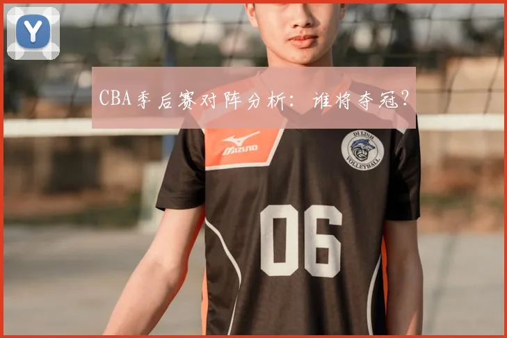 CBA季后赛对阵分析:谁将夺冠?