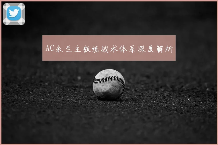 AC米兰主教练战术体系深度解析