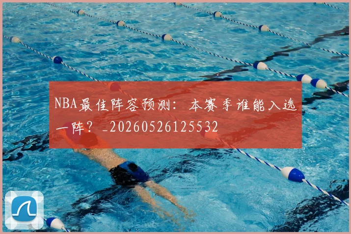 NBA最佳阵容预测：本赛季谁能入选一阵？_20260526125532