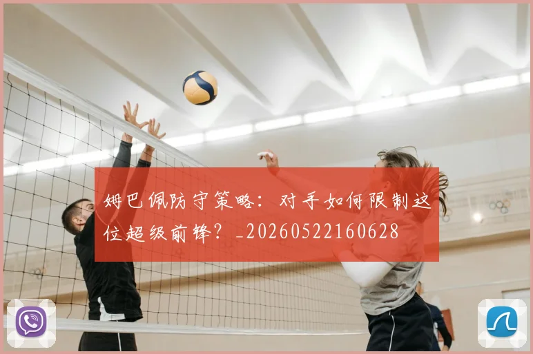 姆巴佩防守策略:对手如何限制这位超级前锋?_20260522160628