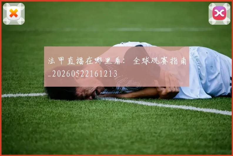 法甲直播在哪里看：全球观赛指南_20260522161213