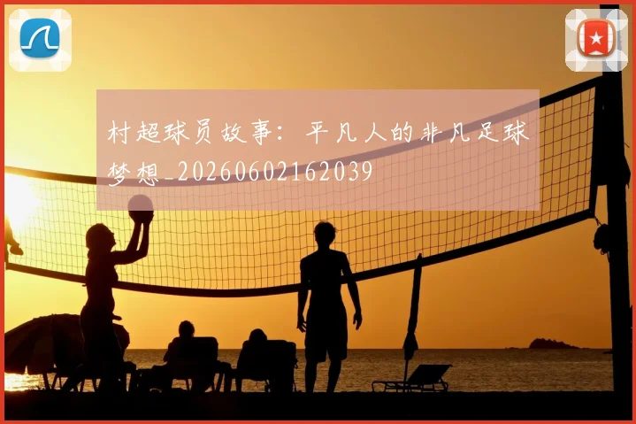 村超球员故事：平凡人的非凡足球梦想_20260602162039