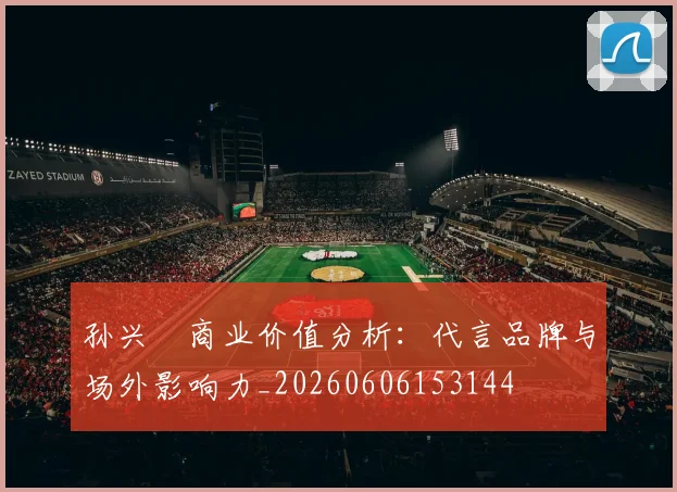 孙兴慜商业价值分析:代言品牌与场外影响力_20260606153144