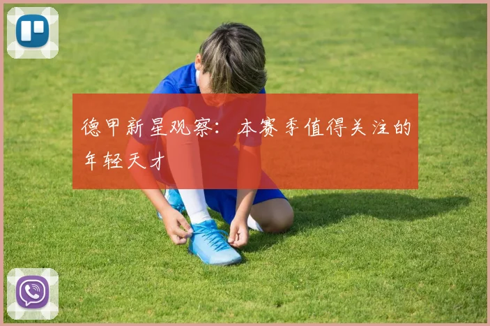 德甲新星观察:本赛季值得关注的年轻天才