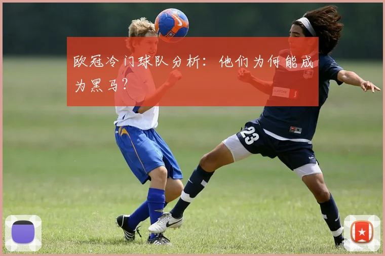 欧冠冷门球队分析：他们为何能成为黑马？