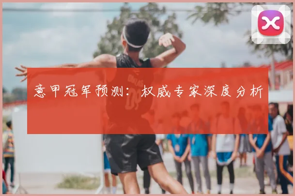 意甲冠军预测:权威专家深度分析