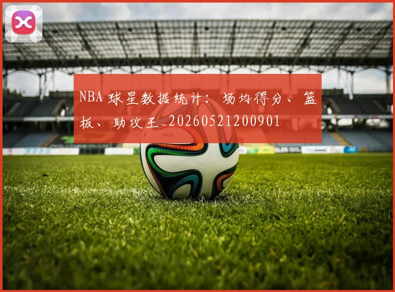 NBA 球星数据统计：场均得分、篮板、助攻王_20260521200901