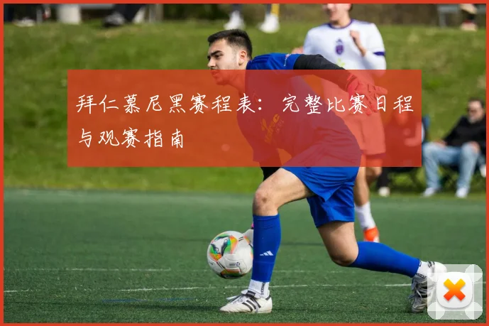 拜仁慕尼黑赛程表:完整比赛日程与观赛指南