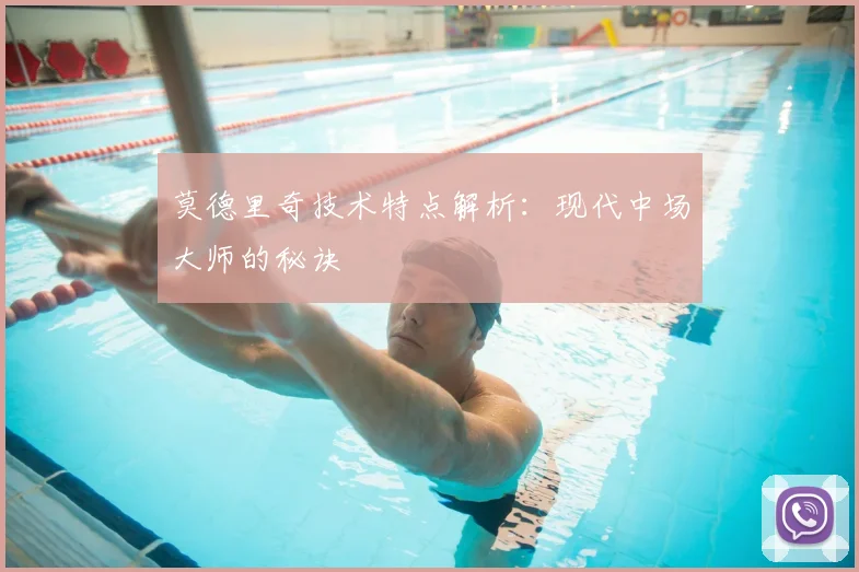 莫德里奇技术特点解析:现代中场大师的秘诀
