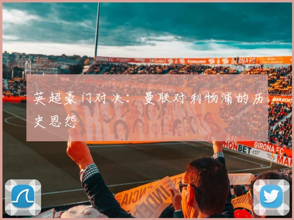英超豪门对决:曼联对利物浦的历史恩怨