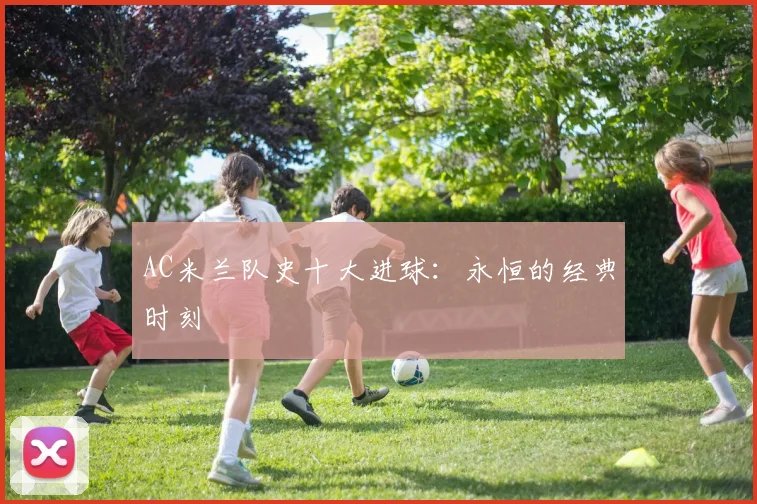 AC米兰队史十大进球：永恒的经典时刻