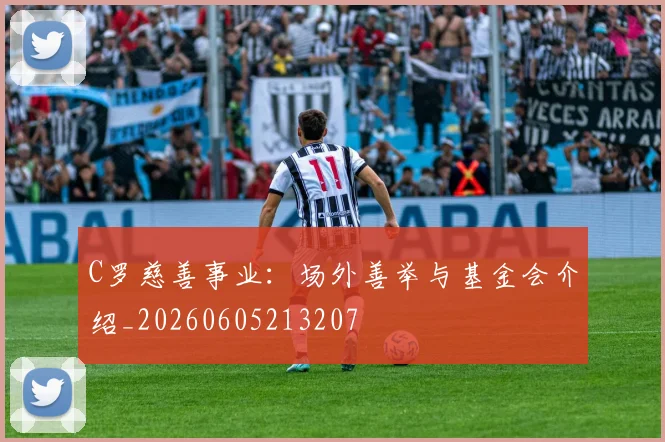 C罗慈善事业:场外善举与基金会介绍_20260605213207