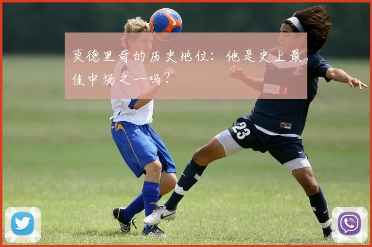 莫德里奇的历史地位:他是史上最佳中场之一吗?