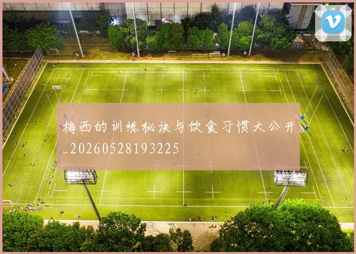 梅西的训练秘诀与饮食习惯大公开_20260528193225