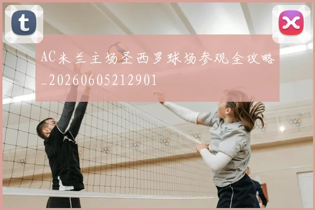 AC米兰主场圣西罗球场参观全攻略_20260605212901