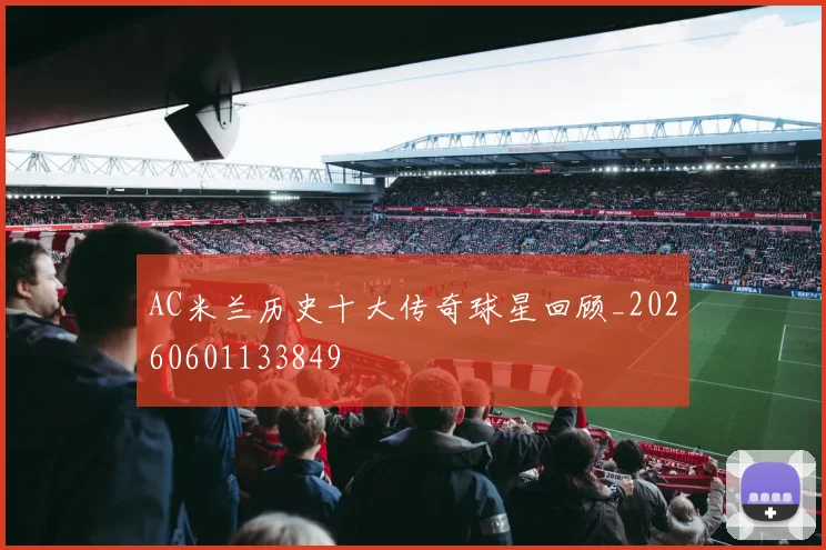 AC米兰历史十大传奇球星回顾_20260601133849