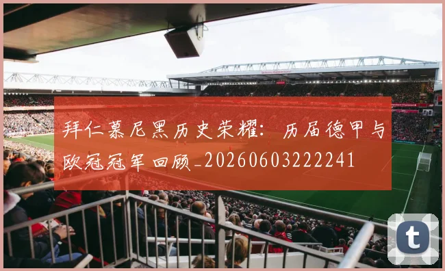 拜仁慕尼黑历史荣耀:历届德甲与欧冠冠军回顾_20260603222241