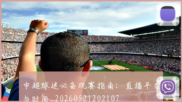 中超球迷必备观赛指南:直播平台与时间_20260521202107