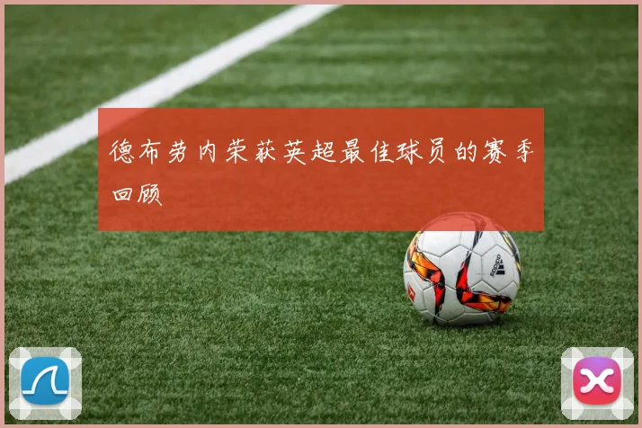 德布劳内荣获英超最佳球员的赛季回顾