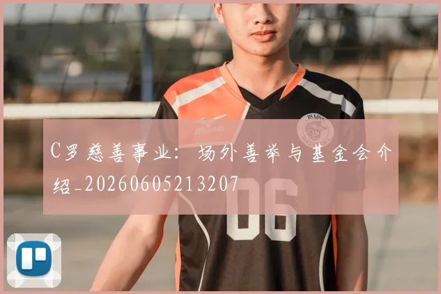 C罗慈善事业:场外善举与基金会介绍_20260605213207