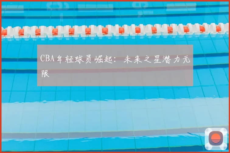 CBA年轻球员崛起:未来之星潜力无限