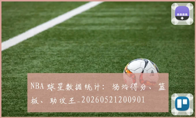 NBA 球星数据统计：场均得分、篮板、助攻王_20260521200901