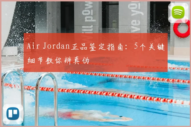 Air Jordan正品鉴定指南：5个关键细节教你辨真伪