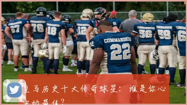 皇马历史十大传奇球星:谁是你心中的最佳?