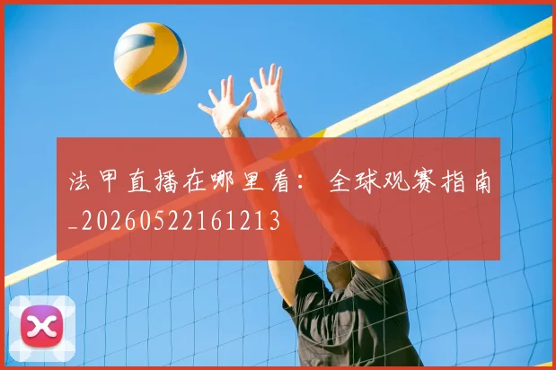 法甲直播在哪里看：全球观赛指南_20260522161213