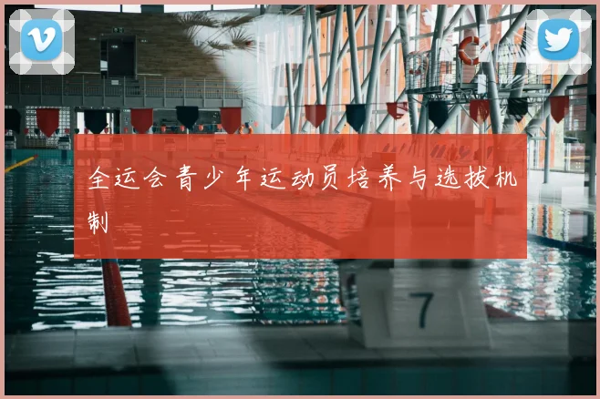 全运会青少年运动员培养与选拔机制