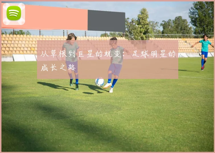 从草根到巨星的蜕变：足球明星的成长之路