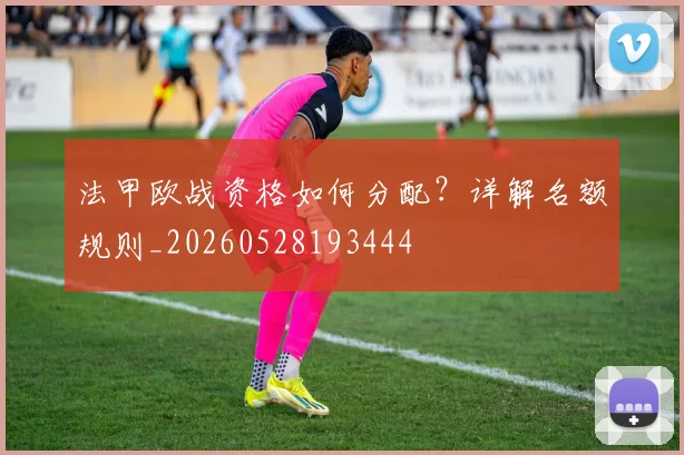 法甲欧战资格如何分配?详解名额规则_20260528193444