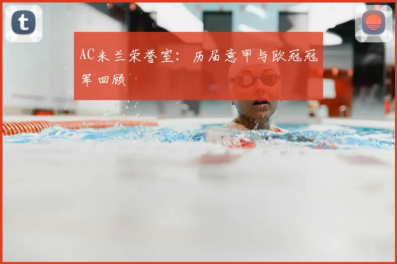 AC米兰荣誉室:历届意甲与欧冠冠军回顾