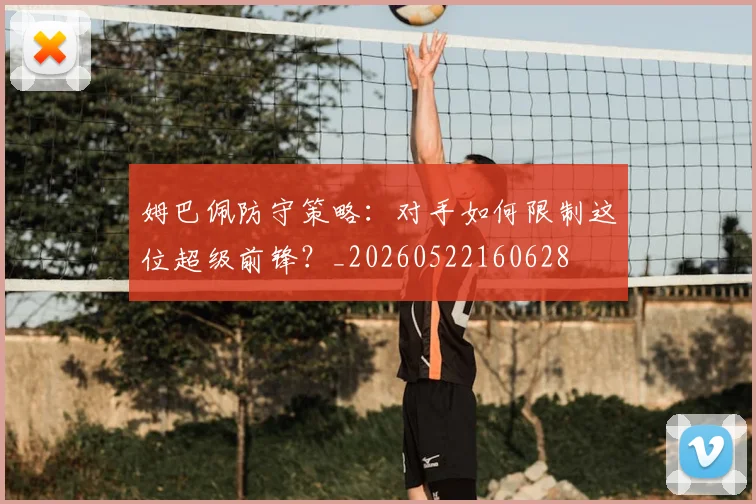 姆巴佩防守策略:对手如何限制这位超级前锋?_20260522160628