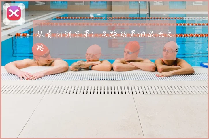 从青训到巨星:足球明星的成长之路