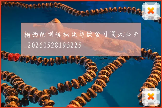 梅西的训练秘诀与饮食习惯大公开_20260528193225