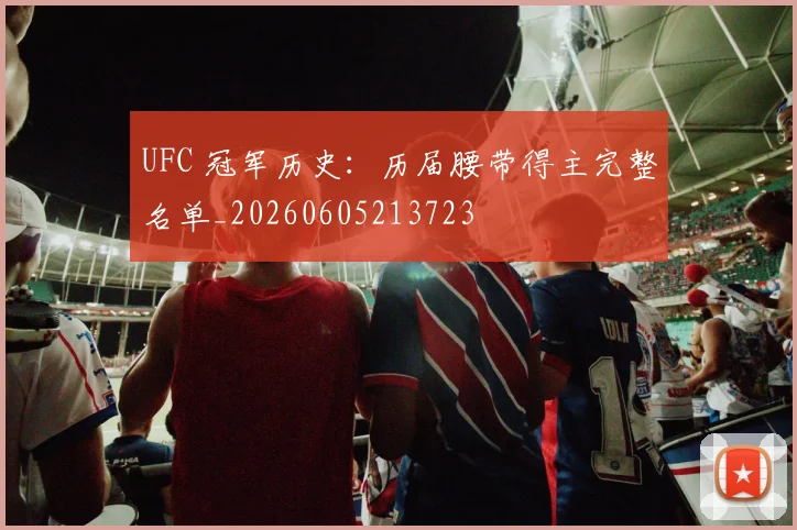 UFC 冠军历史：历届腰带得主完整名单_20260605213723