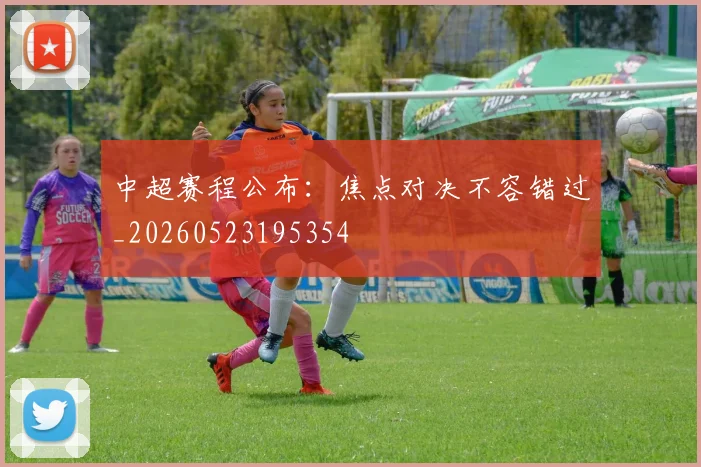 中超赛程公布：焦点对决不容错过_20260523195354