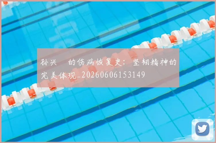 孙兴慜的伤病恢复史:坚韧精神的完美体现_20260606153149